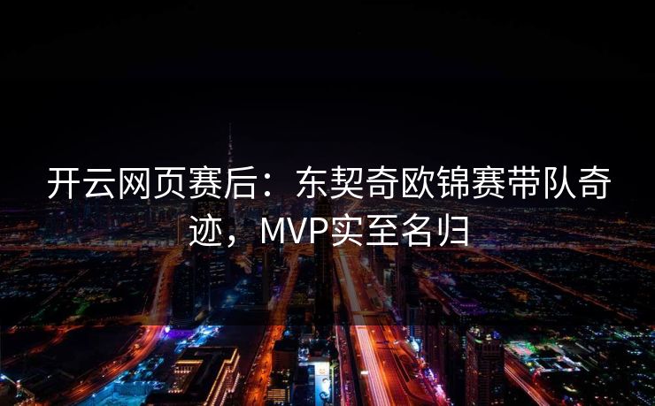 开云网页赛后：东契奇欧锦赛带队奇迹，MVP实至名归