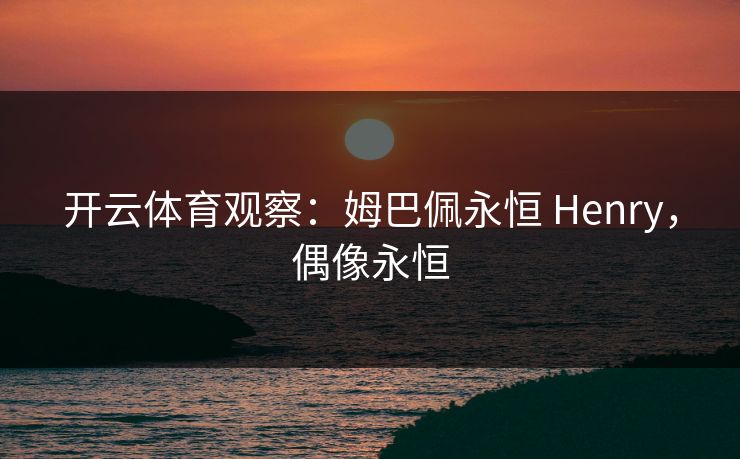 开云体育观察：姆巴佩永恒 Henry，偶像永恒